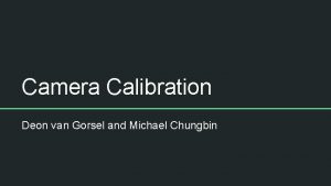 Camera Calibration Deon van Gorsel and Michael Chungbin