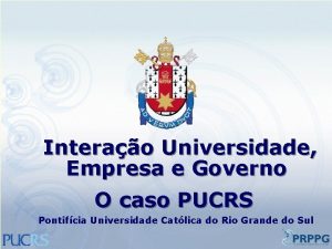 Interao Universidade Empresa e Governo O caso PUCRS