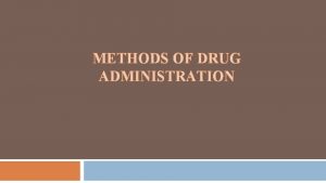 METHODS OF DRUG ADMINISTRATION Drug Routes Drugs may