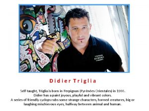 Didier Triglia Selftaught Triglia is born in Perpignan