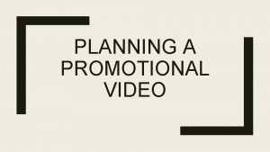 PLANNING A PROMOTIONAL VIDEO How to Plan Step