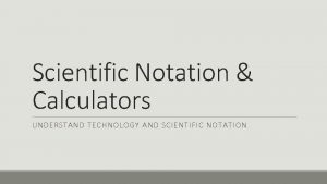 Scientific Notation Calculators UNDERSTAND TECHNOLOGY AND SCIENTIFIC NOTATION