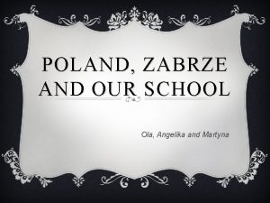 POLAND ZABRZE AND OUR SCHOOL Ola Angelika and