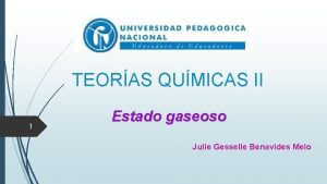 TEORAS QUMICAS II 1 Estado gaseoso Julie Gesselle