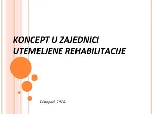 KONCEPT U ZAJEDNICI UTEMELJENE REHABILITACIJE Listopad 2018 Sva