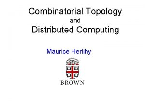 Combinatorial Topology and Distributed Computing Maurice Herlihy Overview