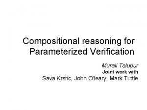 Compositional reasoning for Parameterized Verification Murali Talupur Joint