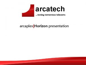 arcatech testing tomorrows telecoms arcaplexHorizon presentation Unit Operation