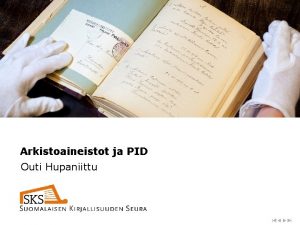 Arkistoaineistot ja PID Outi Hupaniittu Arkistoaineistot ja PID