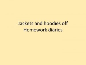 Jackets and hoodies off Homework diaries I am