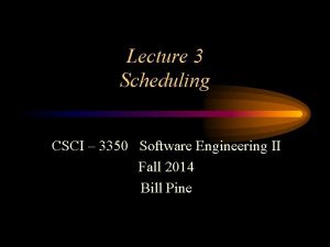 Lecture 3 Scheduling CSCI 3350 Software Engineering II