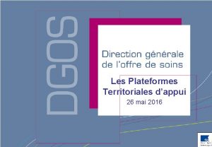 Les Plateformes Territoriales dappui 26 mai 2016 Direction