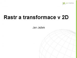 Rastr a transformace v 2 D Jan Jeek