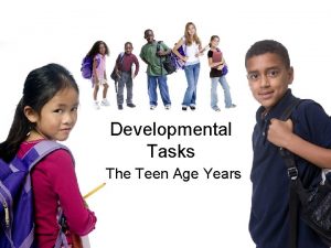 Developmental Tasks The Teen Age Years DEVELOPMENTAL TASKS