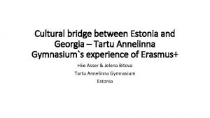 Cultural bridge between Estonia and Georgia Tartu Annelinna