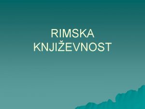 RIMSKA KNJIEVNOST povijesna je uloga rimske knjievnosti u