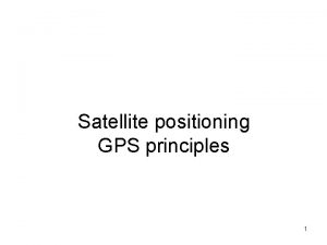 Satellite positioning GPS principles 1 GPS NAVSTAR Global