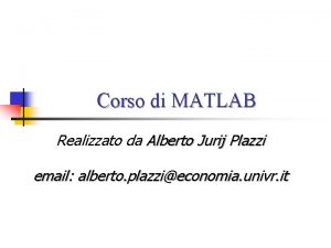 Corso di MATLAB Realizzato da Alberto Jurij Plazzi