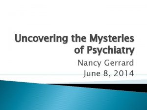 Uncovering the Mysteries of Psychiatry Nancy Gerrard June