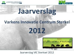Jaarverslag Varkens Innovatie Centrum Sterkel 2012 Jaarverslag VIC