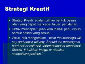 Strategi Kreatif Strategi Kreatif adalah pilihan bentuk pesan