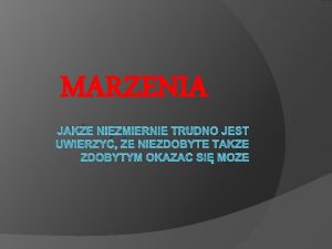 MARZENIA JAKE NIEZMIERNIE TRUDNO JEST UWIERZY E NIEZDOBYTE