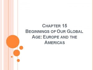 CHAPTER 15 BEGINNINGS OF OUR GLOBAL AGE EUROPE