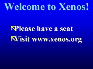 Welcome to Xenos Please have a seat Visit