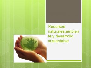 Recursos naturales ambien te y desarrollo sustentable Desarrollo