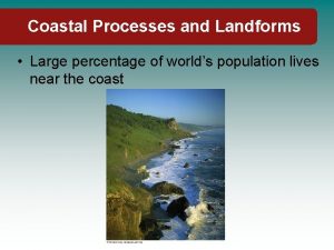Coastal Processes and Landforms Large percentage of worlds