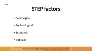 Slide 1 STEP factors Sociological Technological Economic Political