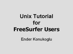 Unix Tutorial for Free Surfer Users Ender Konukoglu