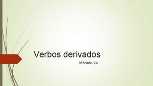 Verbos derivados Mdulo 24 Os verbos irregulares primitivos