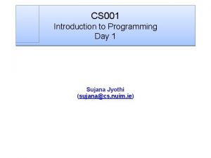 CS 001 Introduction to Programming Day 1 Sujana