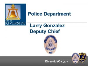 Police Department Larry Gonzalez Deputy Chief Riverside Ca