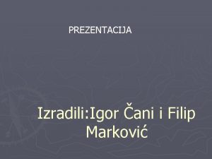 PREZENTACIJA Izradili Igor ani i Filip Markovi O