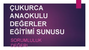 UKURCA ANAOKULU DEERLER ETM SUNUSU SORUMLULUK DEERI SORUMLUL