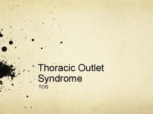 Thoracic Outlet Syndrome TOS Thoracic Outlet Syndrome Thoracic