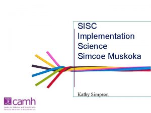 SISC Implementation Science Simcoe Muskoka Kathy Simpson Agenda