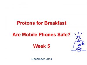 Protons for Breakfast Are Mobile Phones Safe Week