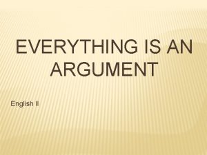 EVERYTHING IS AN ARGUMENT English II An argument