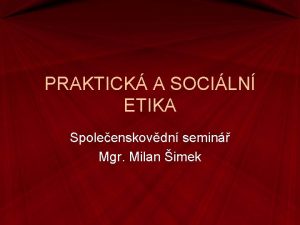 PRAKTICK A SOCILN ETIKA Spoleenskovdn semin Mgr Milan