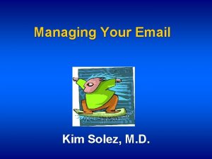 Managing Your Email Kim Solez M D How