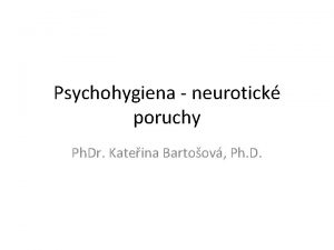 Psychohygiena neurotick poruchy Ph Dr Kateina Bartoov Ph