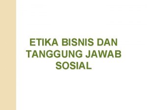 ETIKA BISNIS DAN TANGGUNG JAWAB SOSIAL Jadi pada