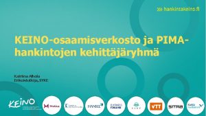 KEINOosaamisverkosto ja PIMAhankintojen kehittjryhm Katriina Alhola Erikoistutkija SYKE