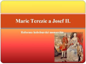 Marie Terezie a Josef II Reforma habsbursk monarchie