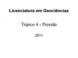 Licenciatura em Geocincias Tpico 4 Presso 2011 Reviso