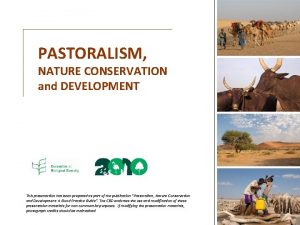 PASTORALISM NATURE CONSERVATION and DEVELOPMENT This presentation has