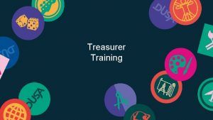 Treasurer Training Role of the Treasurer The Treasurer
